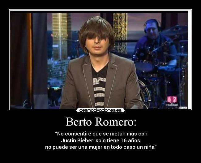Berto Romero: - “No consentiré que se metan más con
Justin Bieber solo tiene 16 años
no puede ser una mujer en todo caso un niña”