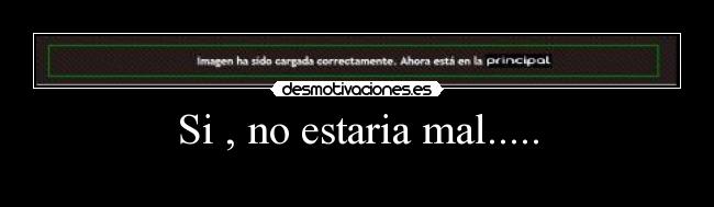 Si , no estaria mal..... - 