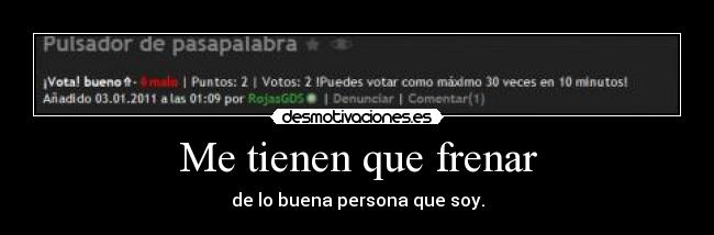 Me tienen que frenar - de lo buena persona que soy.