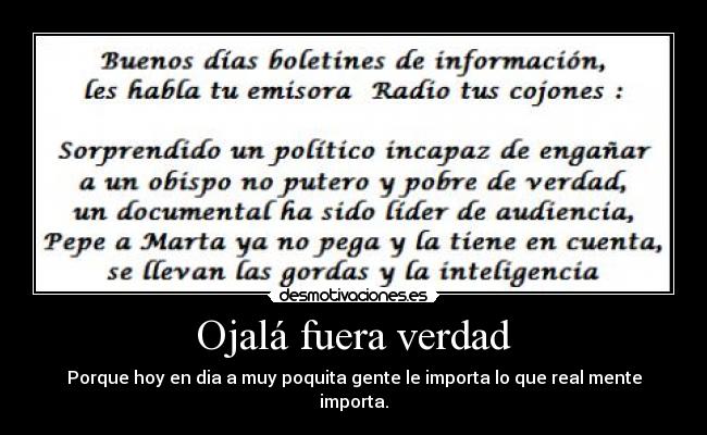 Ojalá fuera verdad - Porque hoy en dia a muy poquita gente le importa lo que real mente importa.