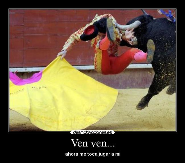 Ven ven... - ahora me toca jugar a mi