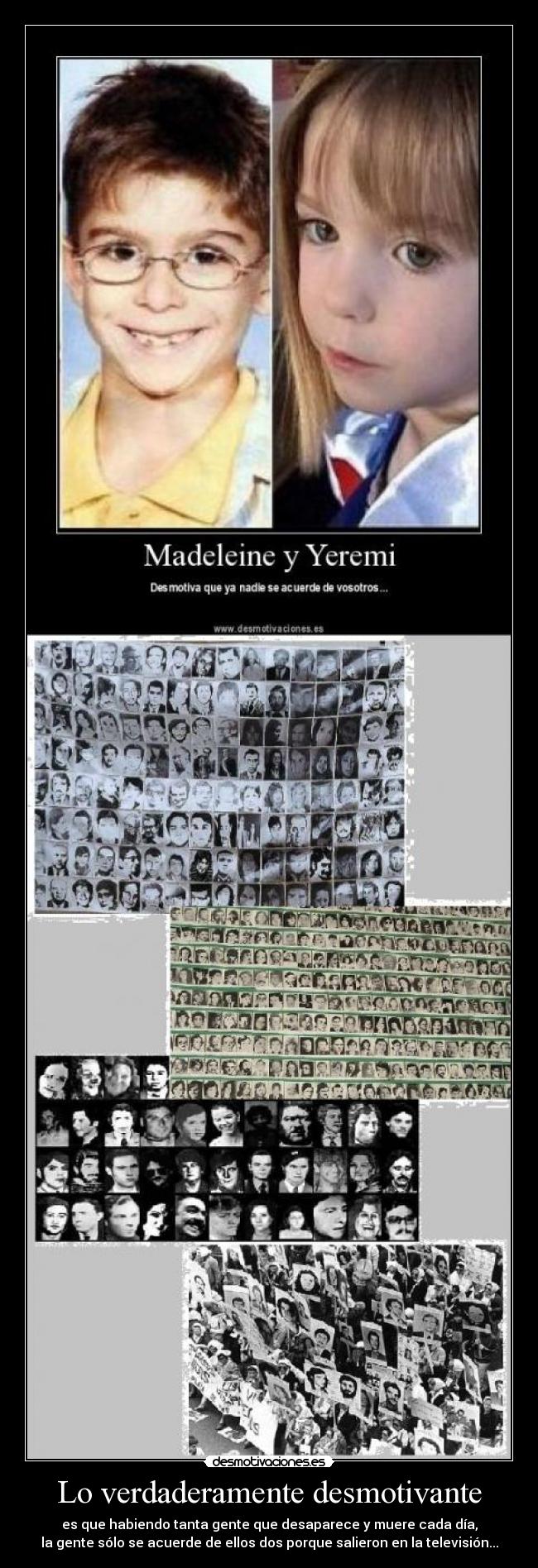 Lo verdaderamente desmotivante - es que habiendo tanta gente que desaparece y muere cada día,
la gente sólo se acuerde de ellos dos porque salieron en la televisión...