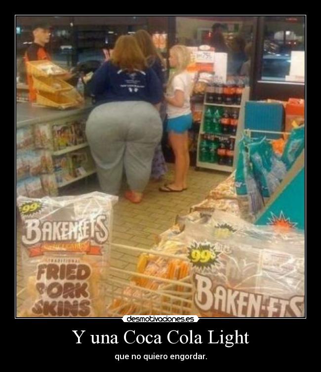Y una Coca Cola Light - que no quiero engordar.