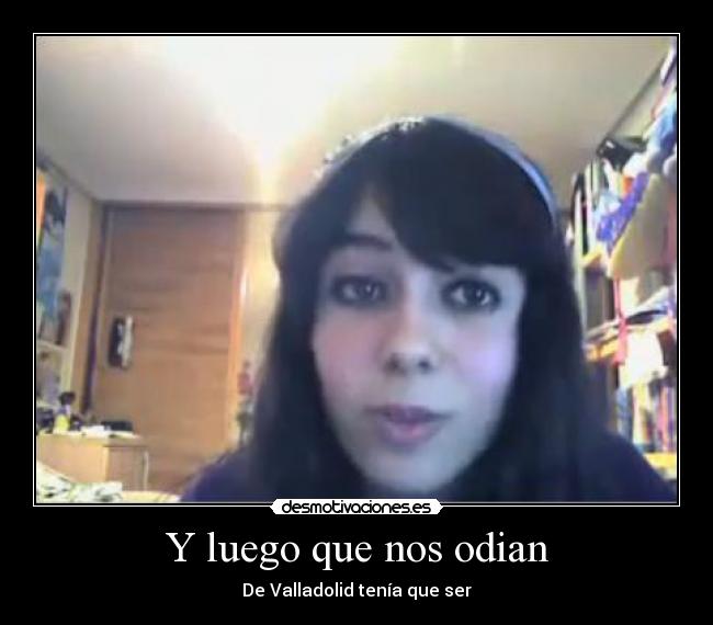 Y luego que nos odian - De Valladolid tenía que ser
