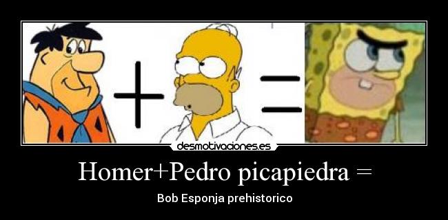 Homer+Pedro picapiedra = - Bob Esponja prehistorico