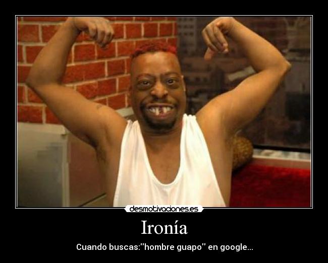 Ironía - Cuando buscas:hombre guapo en google...