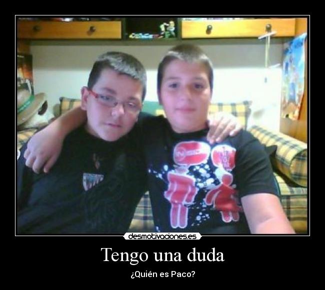 Tengo una duda - ¿Quién es Paco?