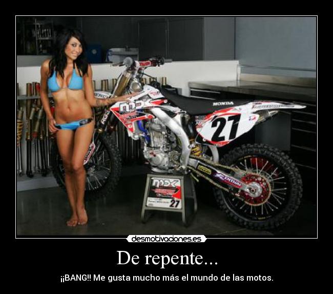 De repente... - ¡¡BANG!! Me gusta mucho más el mundo de las motos.