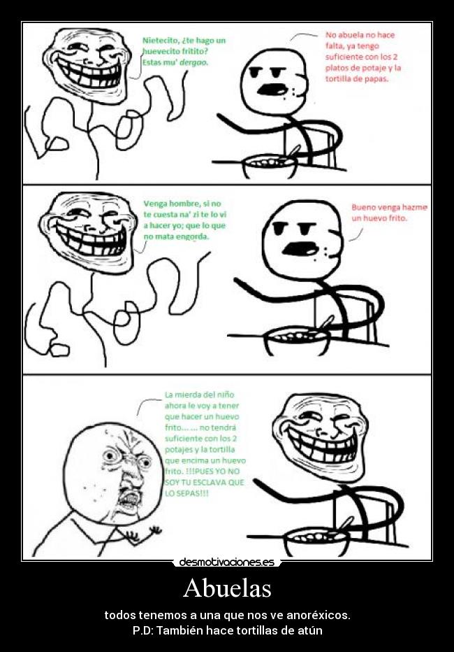 Abuelas - todos tenemos a una que nos ve anoréxicos.
P.D: También hace tortillas de atún