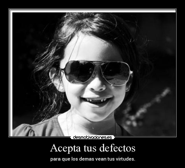 Acepta tus defectos - para que los demas vean tus virtudes.
