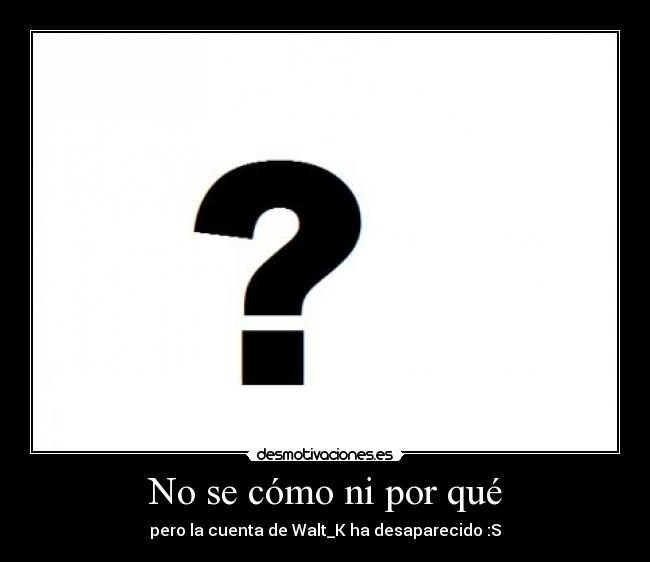 No se cómo ni por qué - pero la cuenta de Walt_K ha desaparecido :S