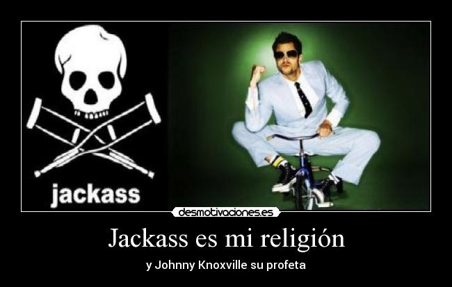 Jackass es mi religión - y Johnny Knoxville su profeta