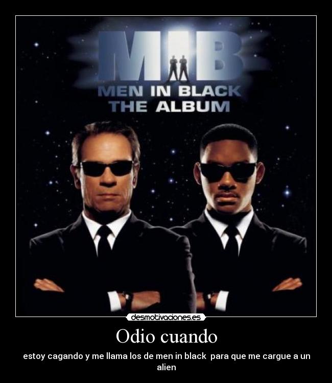Odio cuando - estoy cagando y me llama los de men in black para que me cargue a un alien