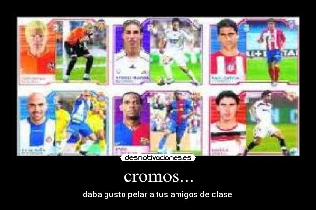 cromos... - daba gusto pelar a tus amigos de clase 