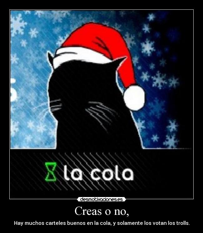 Creas o no, - Hay muchos carteles buenos en la cola, y solamente los votan los trolls.