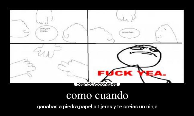 como cuando - ganabas a piedra,papel o tijeras y te creias un ninja