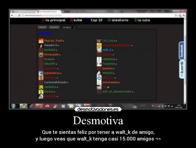 Desmotiva - Que te sientas feliz por tener a walt_k de amigo,
y luego veas que walt_k tenga casi 15.000 amigos ¬¬