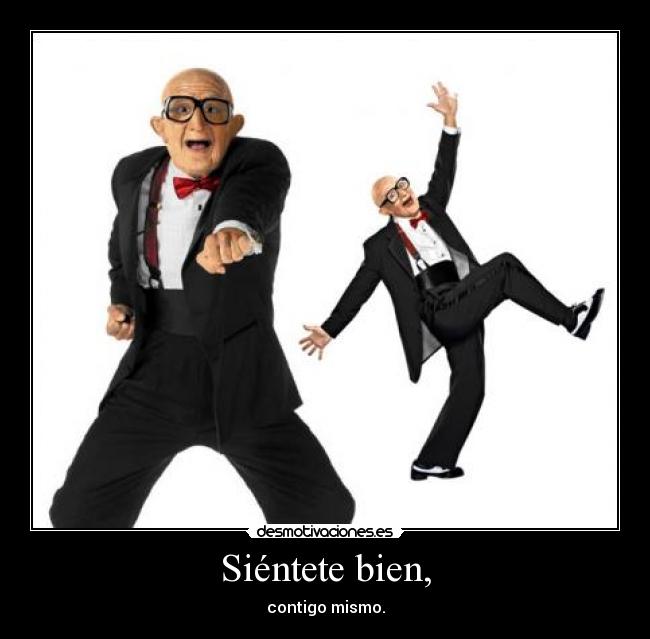 Siéntete bien, - contigo mismo.