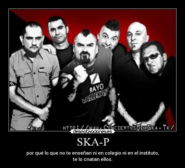 SKA-P - por qué lo que no te enseñan ni en colegio ni en el instituto,
te lo cnatan ellos.
