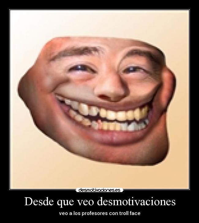 Desde que veo desmotivaciones - veo a los profesores con troll face