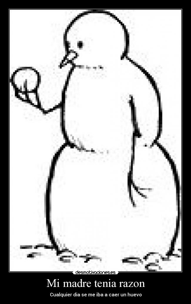Mi madre tenia razon - Cualquier dia se me iba a caer un huevo