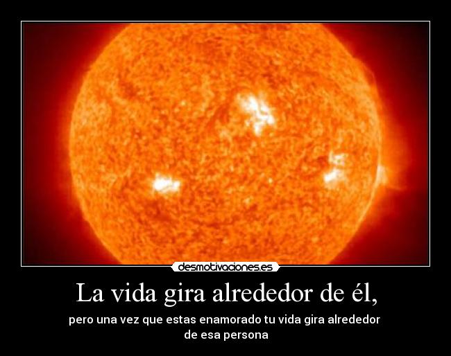 La vida gira alrededor de él, - 