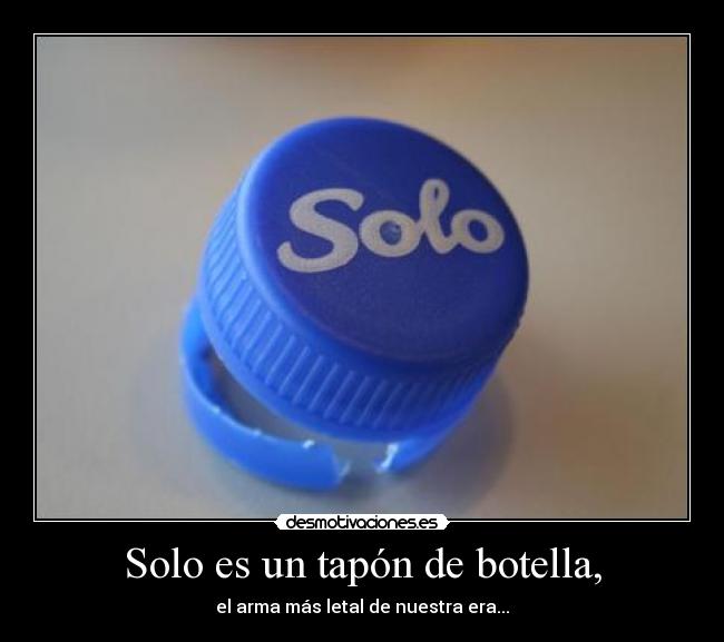 Solo es un tapón de botella, - 