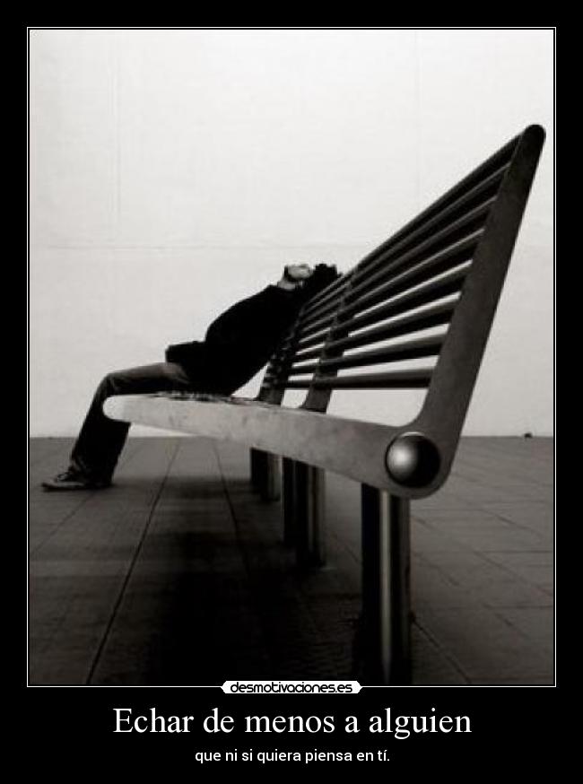 Echar de menos a alguien - que ni si quiera piensa en tí.