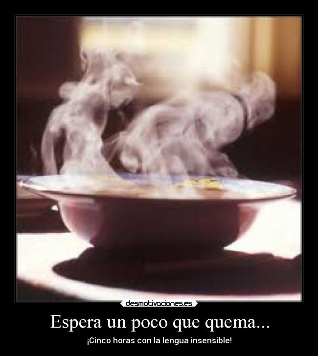 Espera un poco que quema... - 