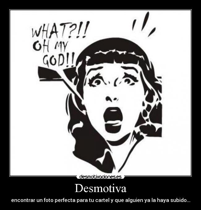 Desmotiva - encontrar un foto perfecta para tu cartel y que alguien ya la haya subido...