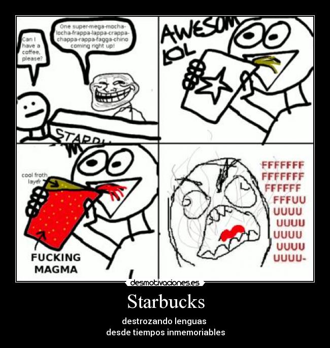 Starbucks - destrozando lenguas
desde tiempos inmemoriables