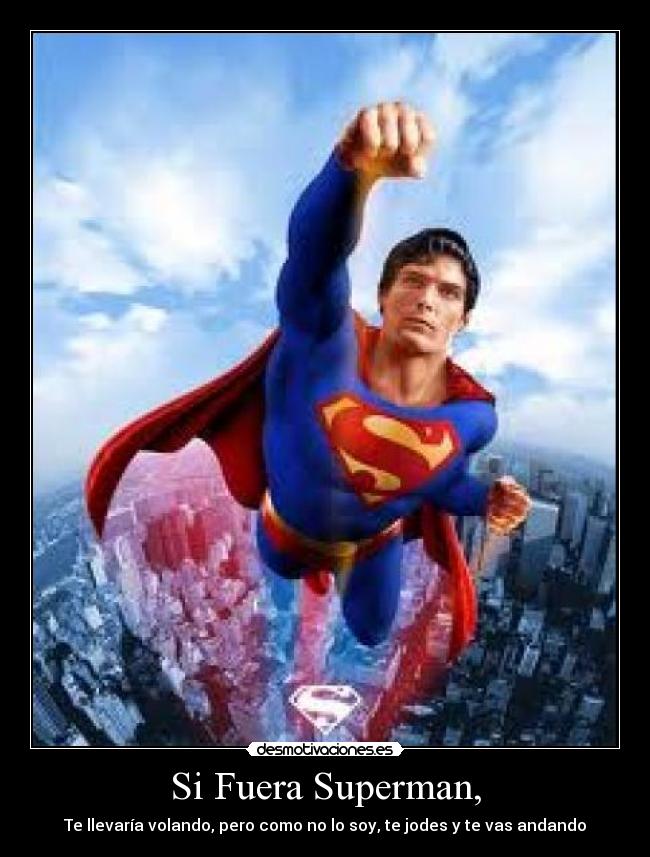Si Fuera Superman, - Te llevaría volando, pero como no lo soy, te jodes y te vas andando