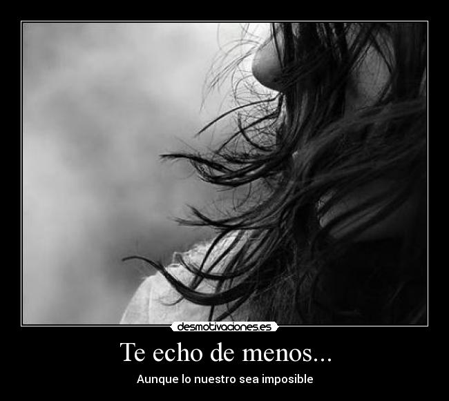 Te echo de menos... - Aunque lo nuestro sea imposible