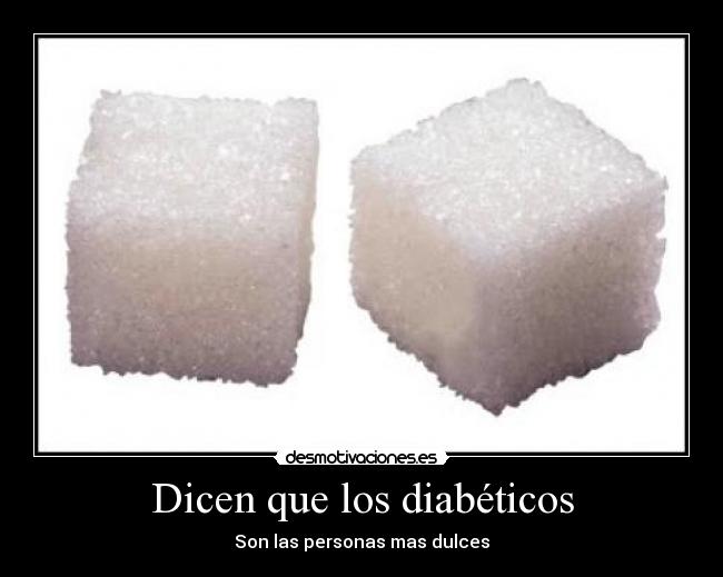 Dicen que los diabéticos - Son las personas mas dulces