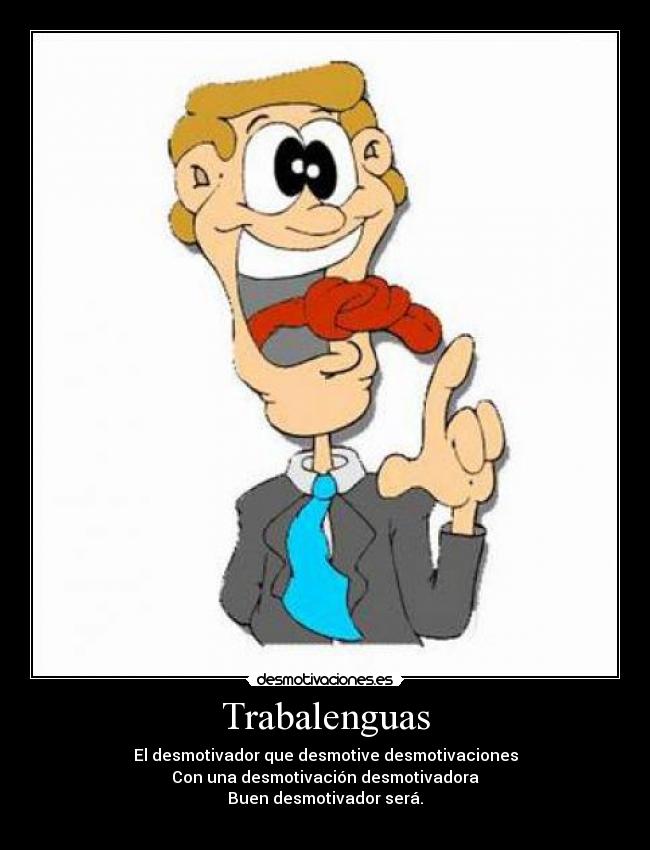 Trabalenguas - El desmotivador que desmotive desmotivaciones
Con una desmotivación desmotivadora
Buen desmotivador será.