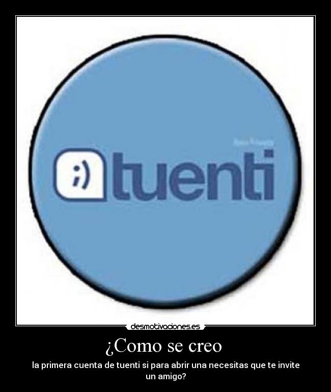 ¿Como se creo - la primera cuenta de tuenti si para abrir una necesitas que te invite un amigo?