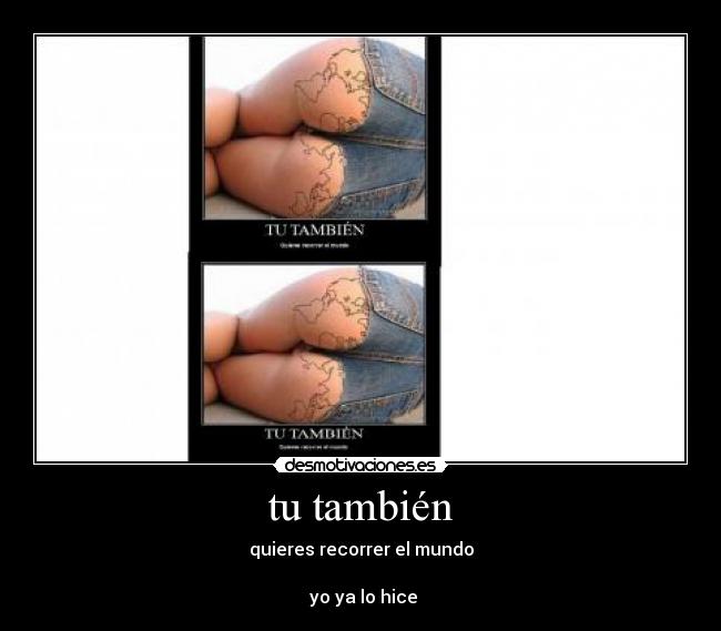 tu también - quieres recorrer el mundo
yo ya lo hice