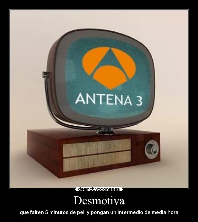 Desmotiva - que falten 5 minutos de peli y pongan un intermedio de media hora