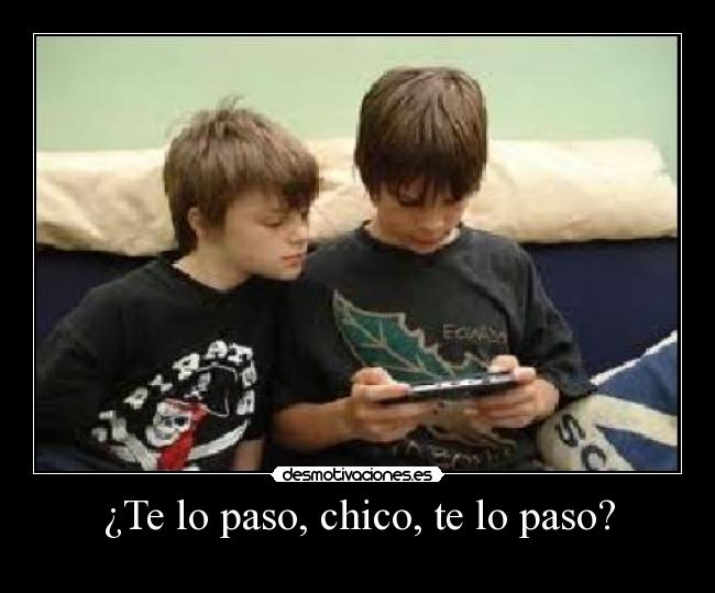 ¿Te lo paso, chico, te lo paso? -
