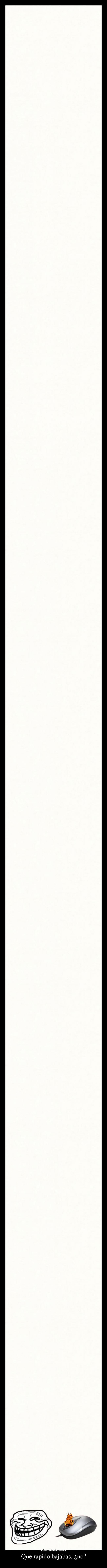 Que rapido bajabas, ¿no? -