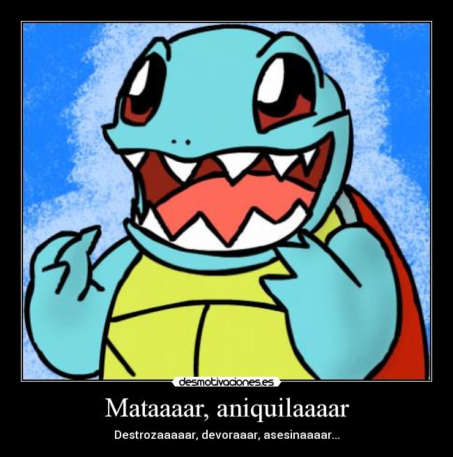 Mataaaar, aniquilaaaar - Destrozaaaaar, devoraaar, asesinaaaar...