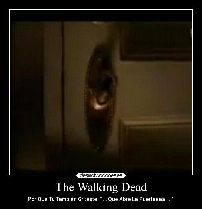 The Walking Dead - Por Que Tu También Gritaste ... Que Abre La Puertaaaa ...