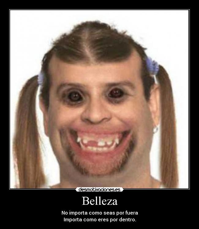 Belleza - No importa como seas por fuera
Importa como eres por dentro.