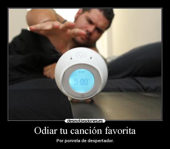 carteles odiar cancion favorita por ponerla despertador jode muchisimo desmotivacion motivacion cola desmotivaciones