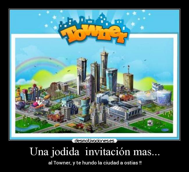 Una jodida invitación mas... - al Towner, y te hundo la ciudad a ostias !!