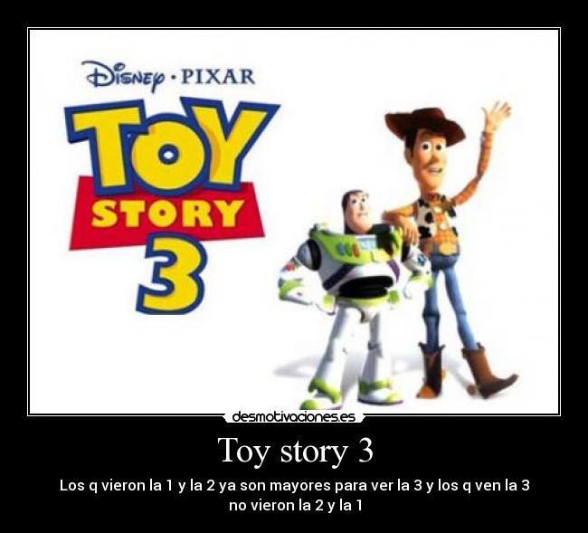 Toy story 3 - Los q vieron la 1 y la 2 ya son mayores para ver la 3 y los q ven la 3
no vieron la 2 y la 1