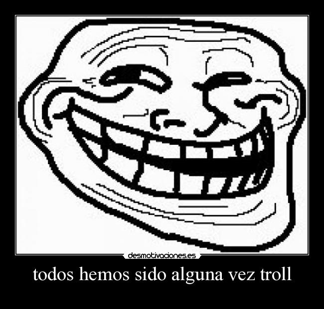 todos hemos sido alguna vez troll - 