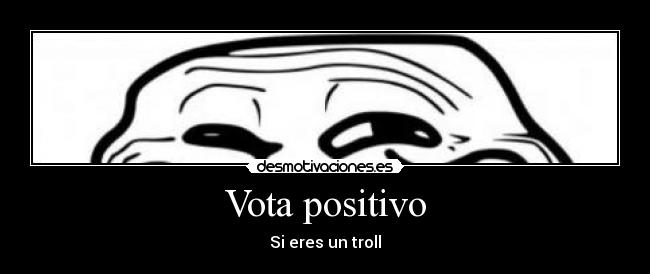 Vota positivo - Si eres un troll