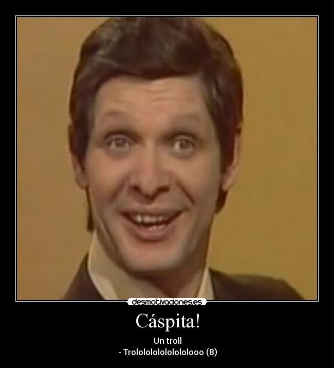 Cáspita! - Un troll
- Trololololololololooo (8)
