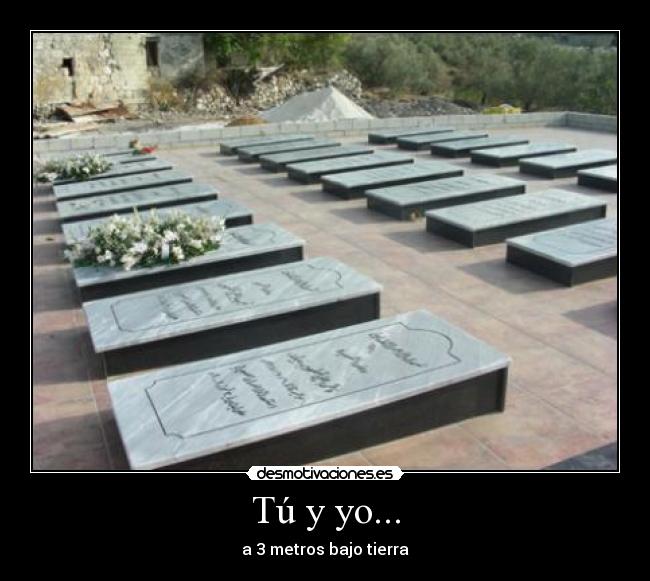 Tú y yo... - a 3 metros bajo tierra